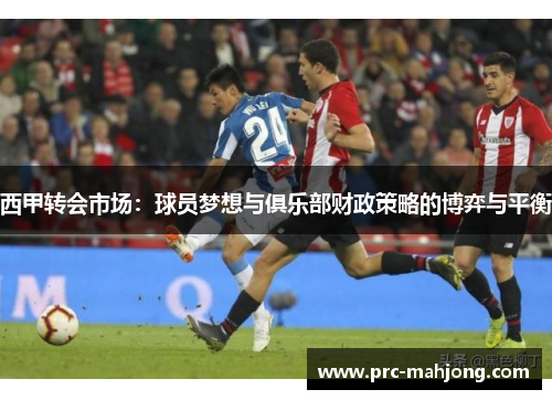 西甲转会市场：球员梦想与俱乐部财政策略的博弈与平衡