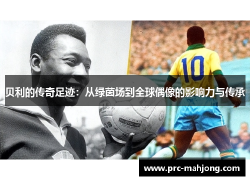 贝利的传奇足迹：从绿茵场到全球偶像的影响力与传承